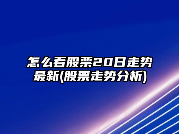 怎么看股票20日走勢最新(股票走勢分析)