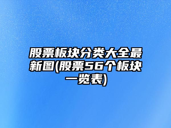 股票板塊分類(lèi)大全最新圖(股票56個(gè)板塊一覽表)