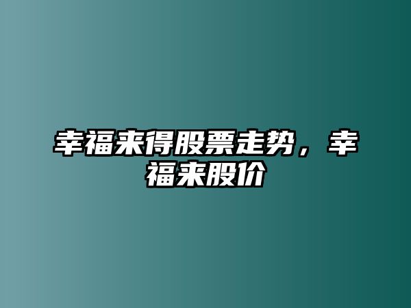 幸福來(lái)得股票走勢，幸福來(lái)股價(jià)