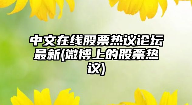 中文在線(xiàn)股票熱議論壇最新(微博上的股票熱議)