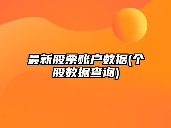 最新股票賬戶(hù)數據(個(gè)股數據查詢(xún))