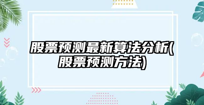 股票預測最新算法分析(股票預測方法)