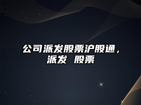 公司派發(fā)股票滬股通，派發(fā) 股票