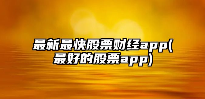 最新最快股票財經(jīng)app(最好的股票app)