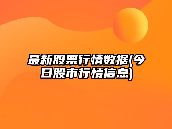 最新股票行情數據(今日股市行情信息)