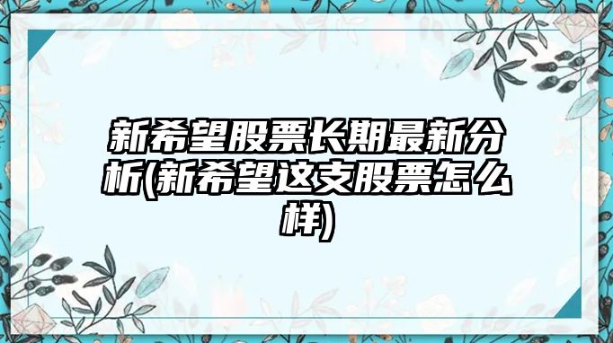 新希望股票長(cháng)期最新分析(新希望這支股票怎么樣)