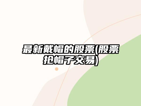 最新戴帽的股票(股票搶帽子交易)