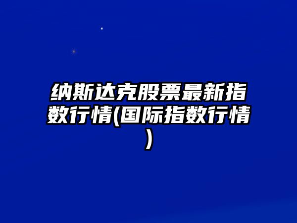 納斯達克股票最新指數行情(國際指數行情)