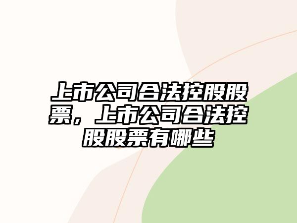 上市公司合法控股股票，上市公司合法控股股票有哪些