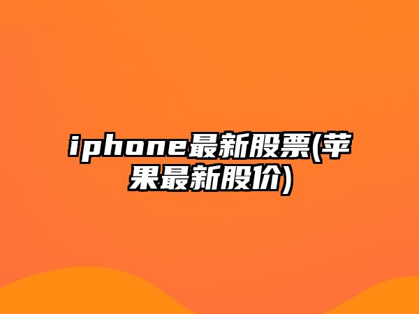 iphone最新股票(蘋(píng)果最新股價(jià))