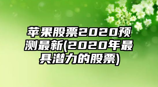 蘋(píng)果股票2020預測最新(2020年最具潛力的股票)