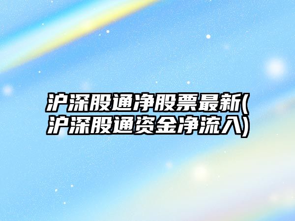 滬深股通凈股票最新(滬深股通資金凈流入)