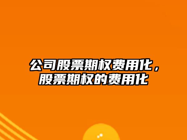 公司股票期權費用化，股票期權的費用化