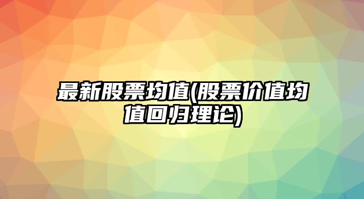 最新股票均值(股票價(jià)值均值回歸理論)