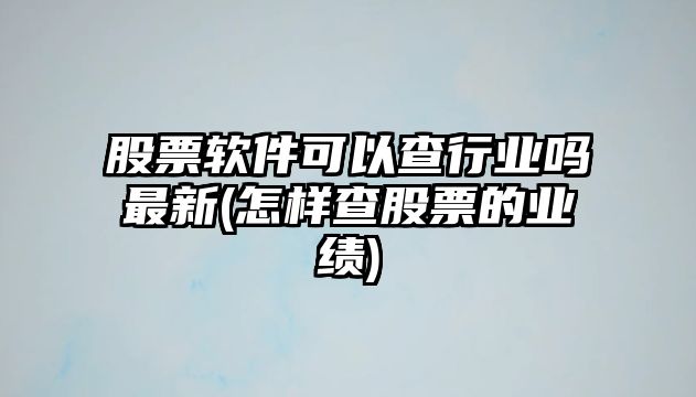 股票軟件可以查行業(yè)嗎最新(怎樣查股票的業(yè)績(jì))