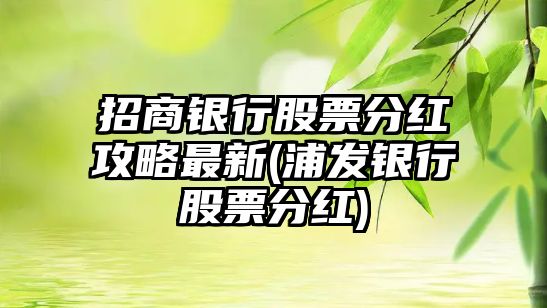 招商銀行股票分紅攻略最新(浦發(fā)銀行股票分紅)