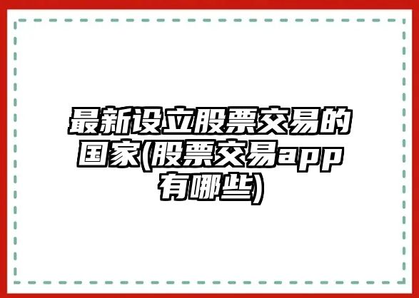 最新設立股票交易的國家(股票交易app有哪些)