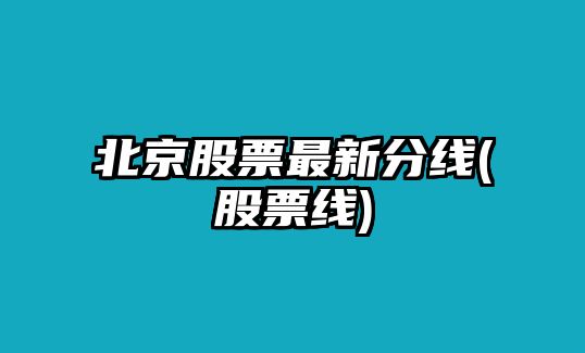 北京股票最新分線(xiàn)(股票線(xiàn))