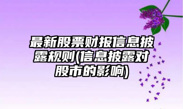 最新股票財報信息披露規則(信息披露對股市的影響)