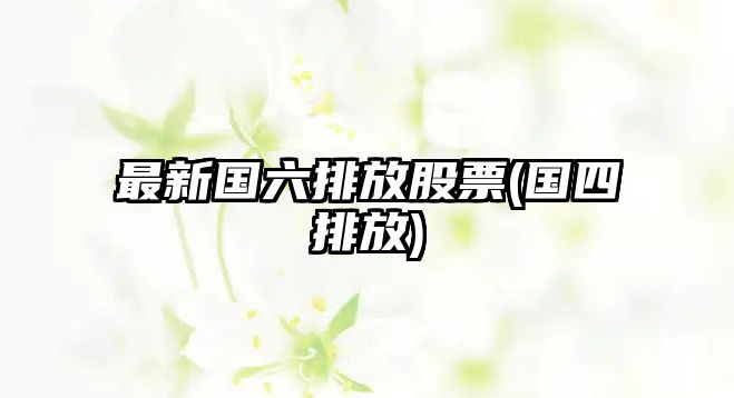 最新國六排放股票(國四排放)