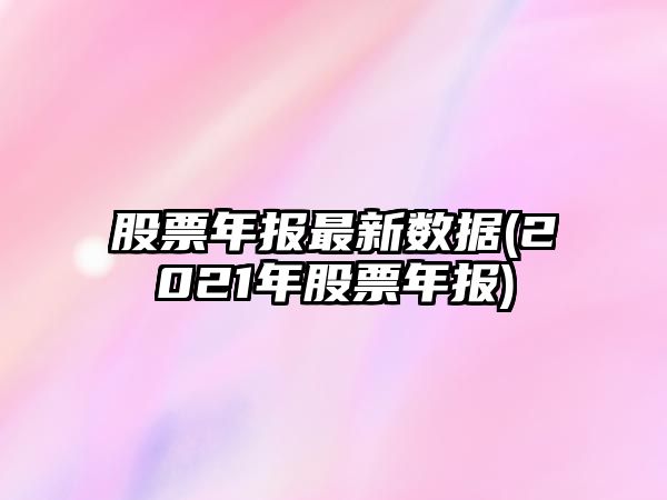 股票年報最新數據(2021年股票年報)