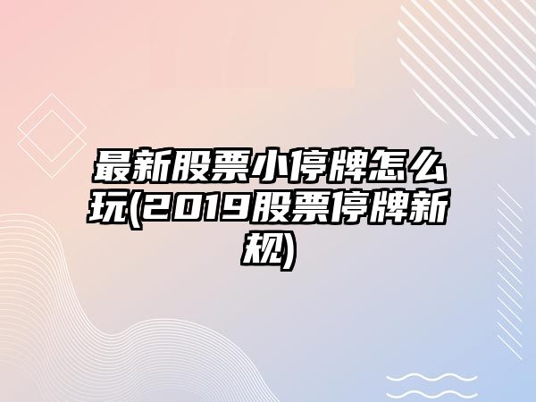 最新股票小停牌怎么玩(2019股票停牌新規)