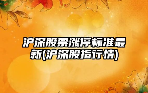 滬深股票漲停標準最新(滬深股指行情)