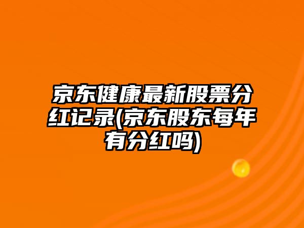 京東健康最新股票分紅記錄(京東股東每年有分紅嗎)