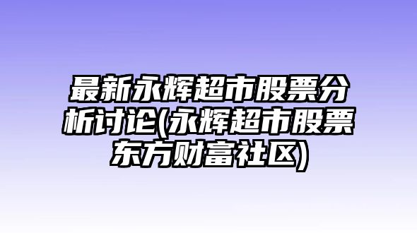 最新永輝超市股票分析討論(永輝超市股票東方財富社區)