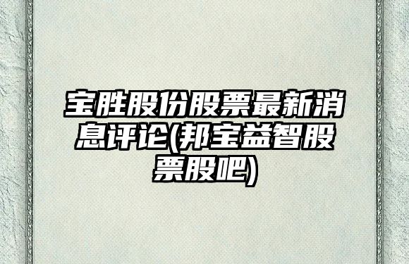 寶勝股份股票最新消息評論(邦寶益智股票股吧)