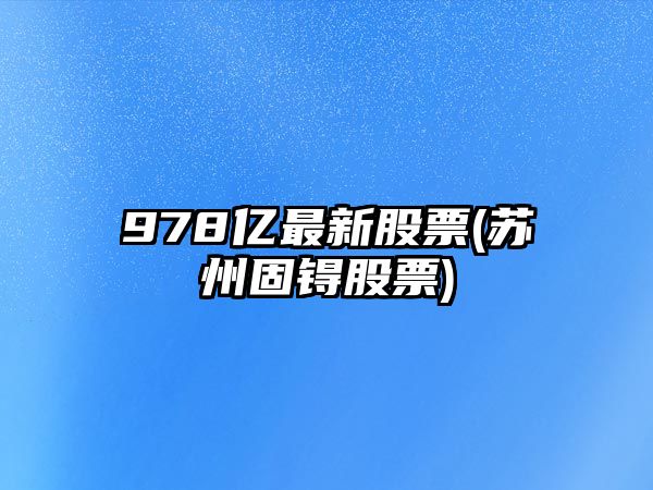 978億最新股票(蘇州固锝股票)