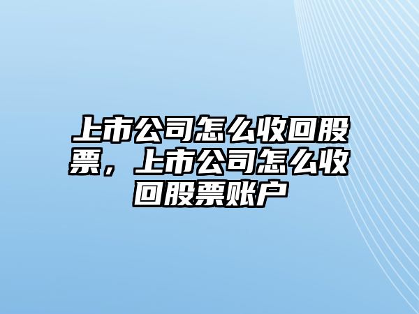 上市公司怎么收回股票，上市公司怎么收回股票賬戶(hù)