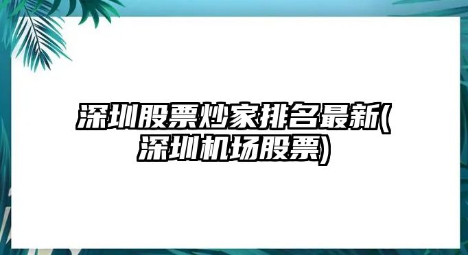 深圳股票炒家排名最新(深圳機場(chǎng)股票)