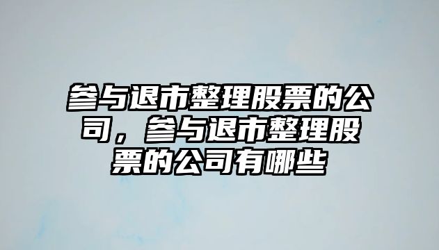 參與退市整理股票的公司，參與退市整理股票的公司有哪些