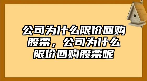 公司為什么限價(jià)回購股票，公司為什么限價(jià)回購股票呢