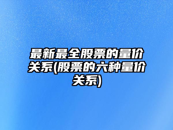 最新最全股票的量?jì)r(jià)關(guān)系(股票的六種量?jì)r(jià)關(guān)系)