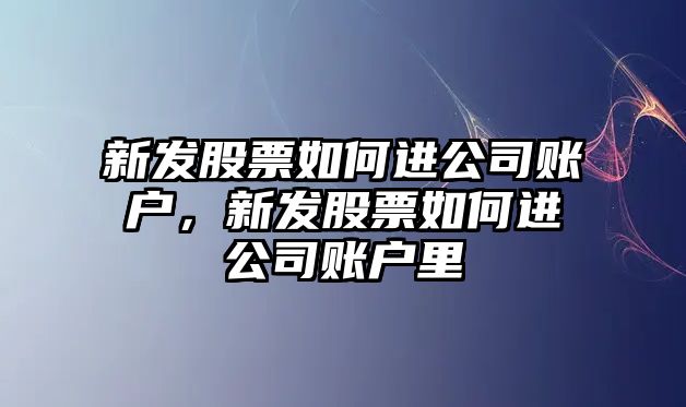 新發(fā)股票如何進(jìn)公司賬戶(hù)，新發(fā)股票如何進(jìn)公司賬戶(hù)里