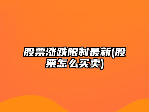 股票漲跌限制最新(股票怎么買(mǎi)賣(mài))