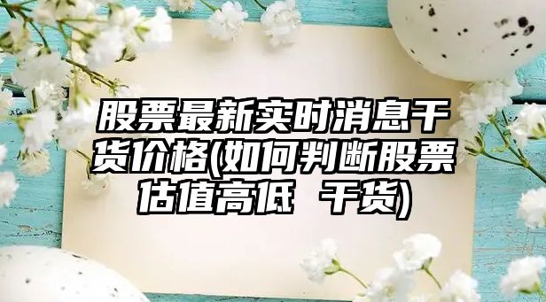 股票最新實(shí)時(shí)消息干貨價(jià)格(如何判斷股票估值高低 干貨)