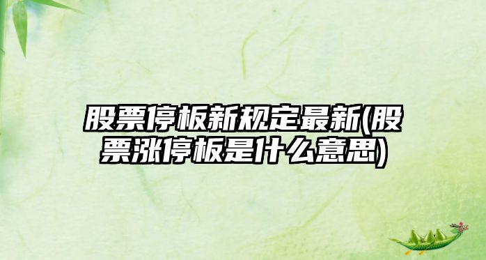 股票停板新規定最新(股票漲停板是什么意思)