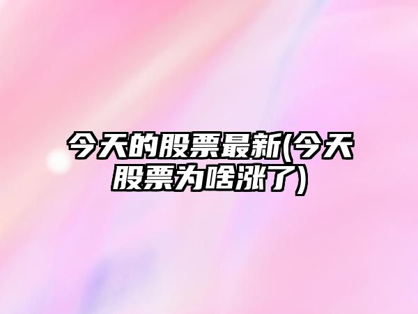 今天的股票最新(今天股票為啥漲了)