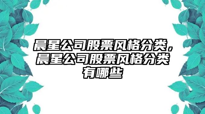 晨星公司股票風(fēng)格分類(lèi)，晨星公司股票風(fēng)格分類(lèi)有哪些