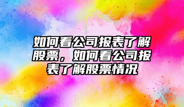 如何看公司報表了解股票，如何看公司報表了解股票情況