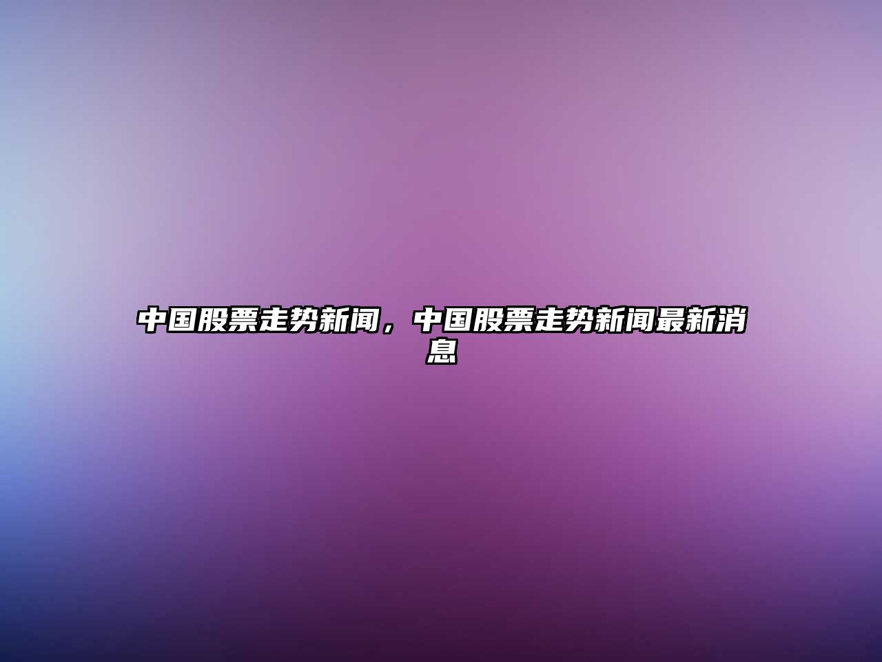 中國股票走勢新聞，中國股票走勢新聞最新消息