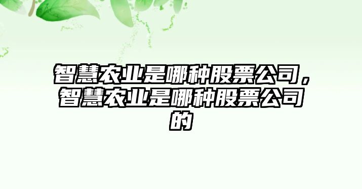 智慧農業(yè)是哪種股票公司，智慧農業(yè)是哪種股票公司的