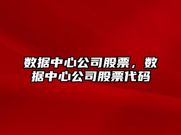 數據中心公司股票，數據中心公司股票代碼