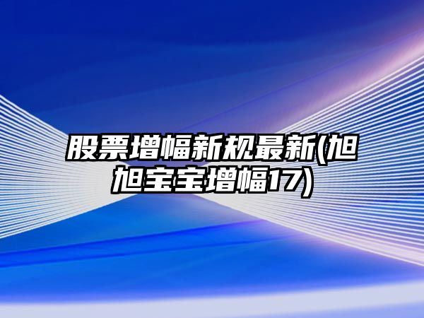 股票增幅新規最新(旭旭寶寶增幅17)