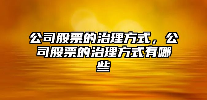 公司股票的治理方式，公司股票的治理方式有哪些