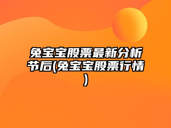 兔寶寶股票最新分析節后(兔寶寶股票行情)