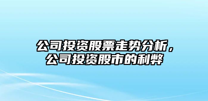 公司投資股票走勢分析，公司投資股市的利弊